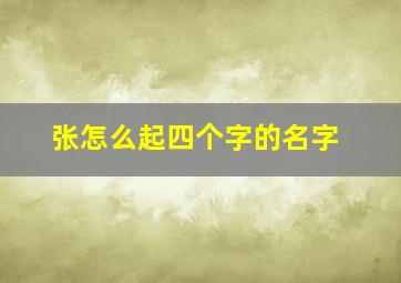 张怎么起四个字的名字