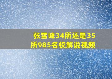 张雪峰34所还是35所985名校解说视频