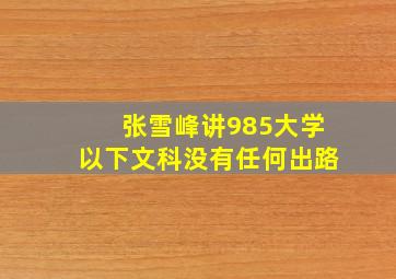 张雪峰讲985大学以下文科没有任何出路