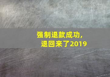 强制退款成功,退回来了2019