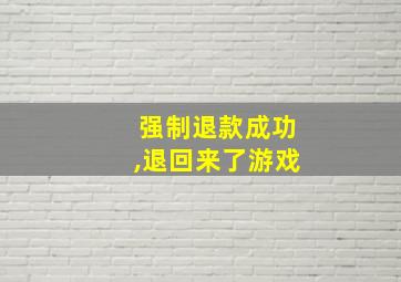 强制退款成功,退回来了游戏