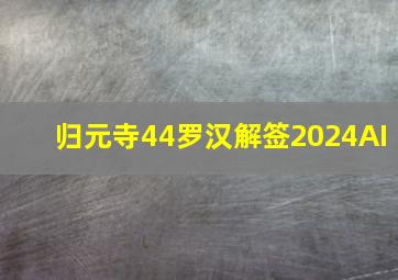 归元寺44罗汉解签2024AI