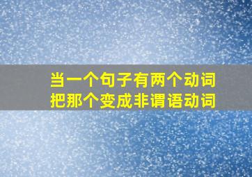 当一个句子有两个动词把那个变成非谓语动词