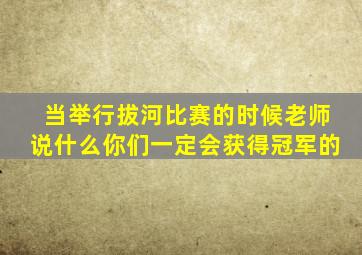 当举行拔河比赛的时候老师说什么你们一定会获得冠军的