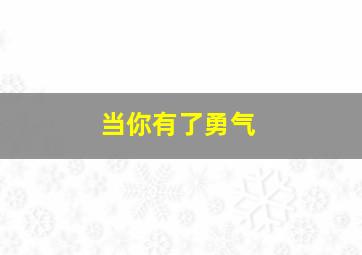 当你有了勇气