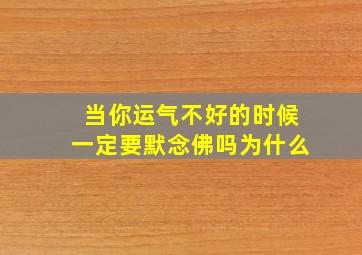 当你运气不好的时候一定要默念佛吗为什么