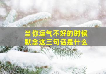 当你运气不好的时候默念这三句话是什么