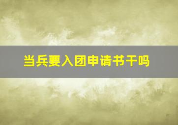 当兵要入团申请书干吗