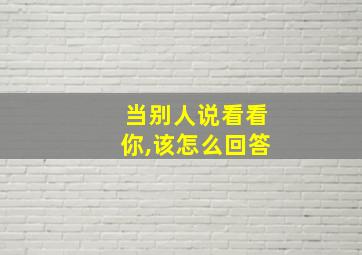 当别人说看看你,该怎么回答