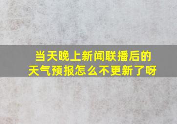 当天晚上新闻联播后的天气预报怎么不更新了呀