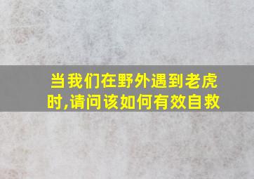 当我们在野外遇到老虎时,请问该如何有效自救