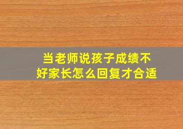 当老师说孩子成绩不好家长怎么回复才合适