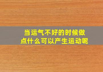 当运气不好的时候做点什么可以产生运动呢