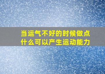 当运气不好的时候做点什么可以产生运动能力