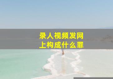 录人视频发网上构成什么罪