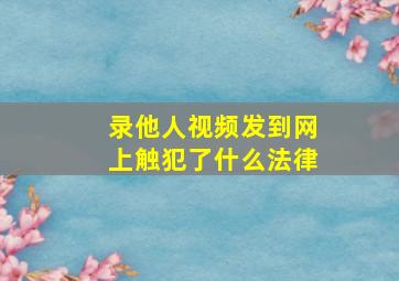 录他人视频发到网上触犯了什么法律