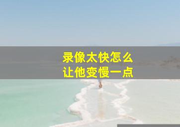 录像太快怎么让他变慢一点