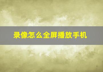 录像怎么全屏播放手机