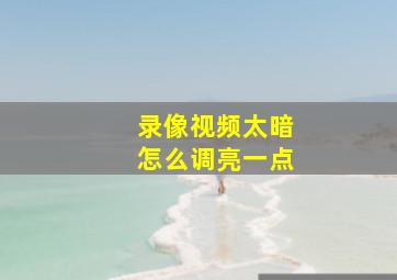 录像视频太暗怎么调亮一点