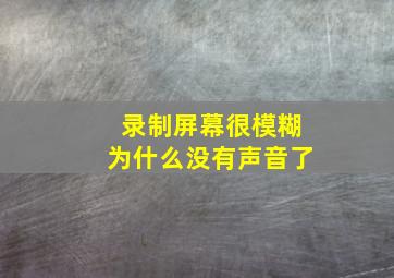 录制屏幕很模糊为什么没有声音了