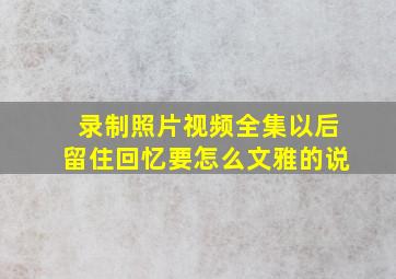 录制照片视频全集以后留住回忆要怎么文雅的说