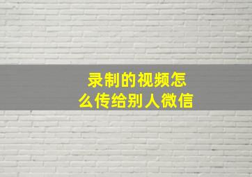 录制的视频怎么传给别人微信