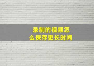 录制的视频怎么保存更长时间