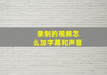 录制的视频怎么加字幕和声音