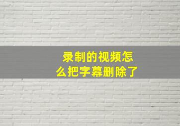 录制的视频怎么把字幕删除了