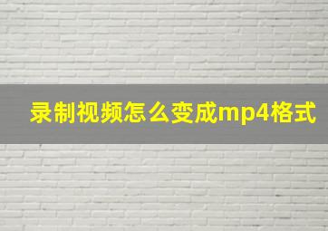 录制视频怎么变成mp4格式