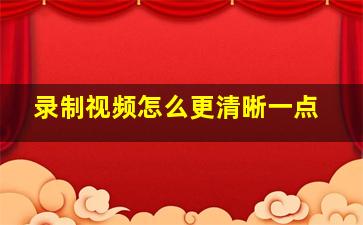 录制视频怎么更清晰一点