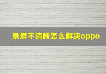 录屏不清晰怎么解决oppo