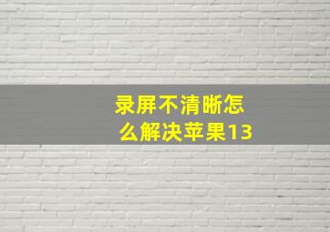 录屏不清晰怎么解决苹果13