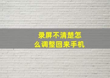 录屏不清楚怎么调整回来手机