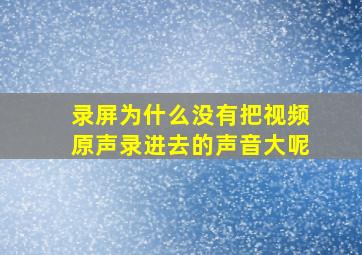 录屏为什么没有把视频原声录进去的声音大呢