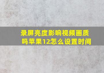 录屏亮度影响视频画质吗苹果12怎么设置时间