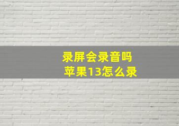 录屏会录音吗苹果13怎么录