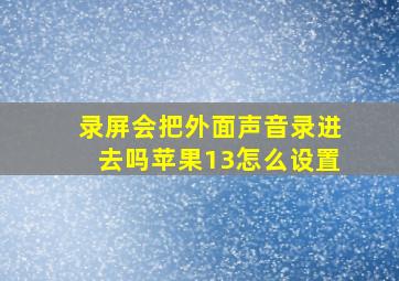 录屏会把外面声音录进去吗苹果13怎么设置