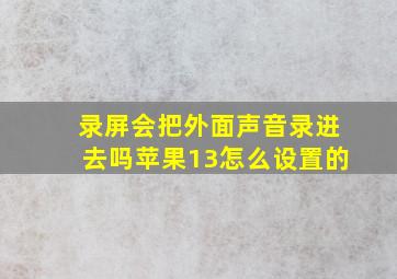 录屏会把外面声音录进去吗苹果13怎么设置的