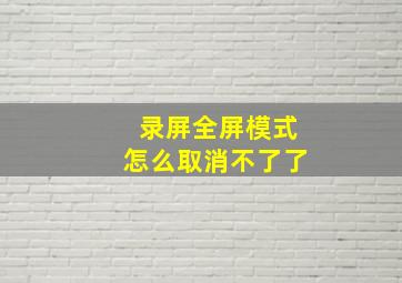 录屏全屏模式怎么取消不了了