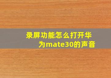 录屏功能怎么打开华为mate30的声音