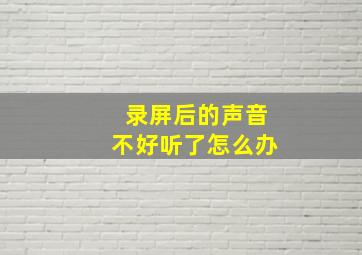 录屏后的声音不好听了怎么办