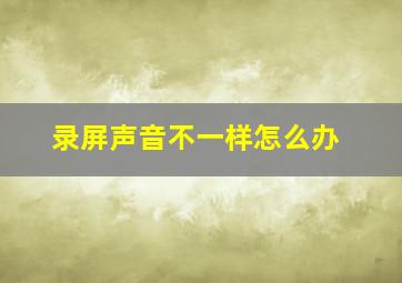 录屏声音不一样怎么办