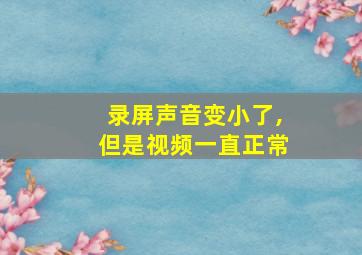 录屏声音变小了,但是视频一直正常