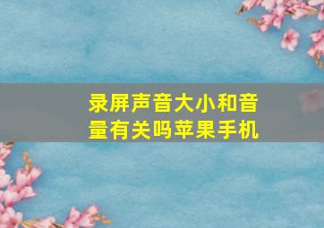 录屏声音大小和音量有关吗苹果手机