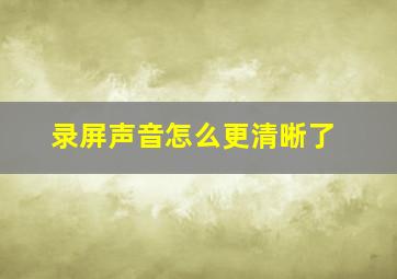 录屏声音怎么更清晰了