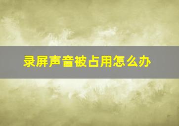 录屏声音被占用怎么办