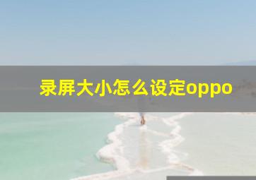 录屏大小怎么设定oppo