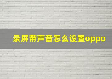 录屏带声音怎么设置oppo