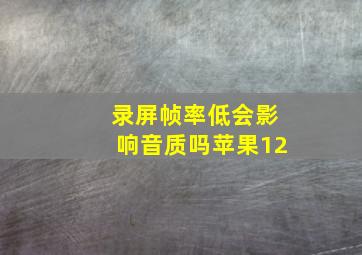 录屏帧率低会影响音质吗苹果12